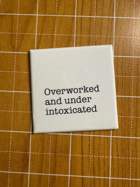 Overworked and Under Intoxicated Button Magnet
